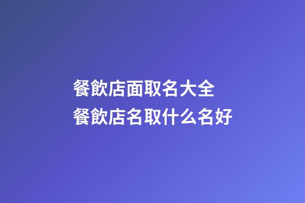 餐飲店面取名大全 餐飲店名取什么名好-第1張-店鋪起名-玄機派